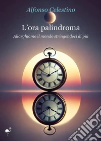 L'ora palindroma. Allarghiamo il mondo stringendoci di più libro
