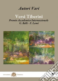 Versi tiberini. Premio Accademico Internazionale G. Belli - F. Lami libro