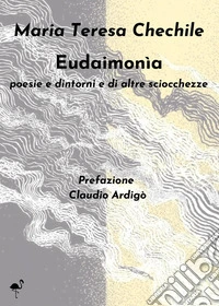Eudaimonìa. Poesie e dintorni e di altre sciocchezze libro