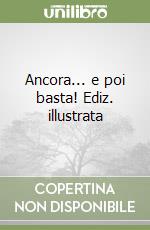 Ancora... e poi basta! Ediz. illustrata