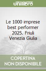 Le 1000 imprese best performer 2025. Friuli Venezia Giulia libro