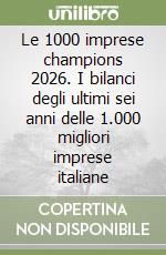 Le 1000 imprese champions 2026. I bilanci degli ultimi sei anni delle 1.000 migliori imprese italiane libro
