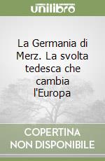 La Germania di Merz. La svolta tedesca che cambia l'Europa libro