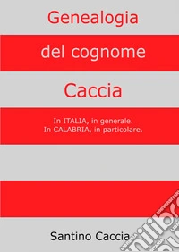 Genealogia del cognome Caccia. In Italia, in generale. In Calabria, in particolare libro