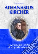 Athanasius Kircher. Vita, meraviglie e misteri di un grande visionario libro
