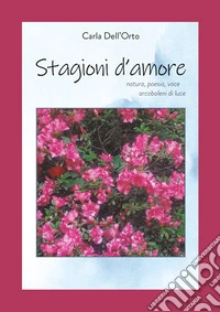 Stagioni d'amore. Natura, poesia, voce, arcobaleni di luce libro