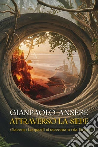Attraverso la siepe. Giacomo Leopardi si racconta a mia figlia libro