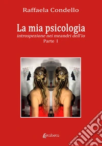 La mia psicologia. Introspezione nei meandri dell'io. Vol. 1 libro