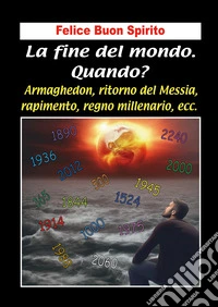 La fine del mondo. Quando? Armaghedon, ritorno del Messia, rapimento, regno millenario, ecc. libro