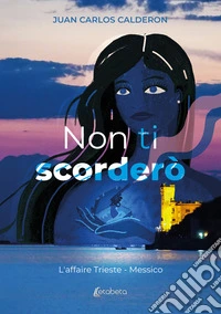 Non ti scorderò. L'affaire Trieste - Messico libro