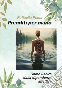 Prenditi per mano. Come uscire dalla dipendenza affettiva libro