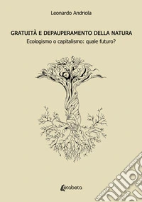 Gratuità e depauperamento della natura. Ecologismo o capitalismo: quale futuro? libro