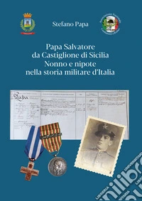 Papa Salvatore da Castiglione di Sicilia. Nonno e nipote nella storia militare d'Italia libro