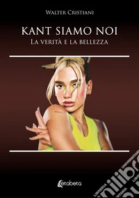 Kant siamo noi. La verità e la bellezza libro