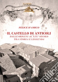 Il castello di Anticoli. Dalle origini al XIX secolo tra storia e leggenda libro