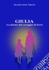 Giulia. La donna dal coraggio di ferro libro