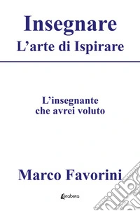 Insegnare. L'arte di ispirare. L'insegnamento che avrei voluto libro