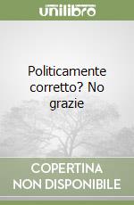 Politicamente corretto? No grazie libro