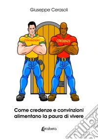 Come credenze e convinzioni alimentano la paura di vivere libro