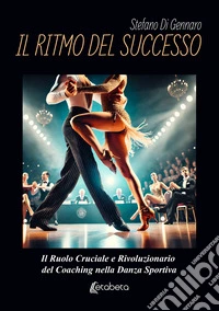 Il ritmo del successo. Il ruolo cruciale e rivoluzionario del coaching nella danza sportiva libro