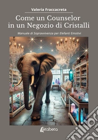 Come un counselor in un negozio di cristalli. Manuale di sopravvivenza per elefanti emotivi libro