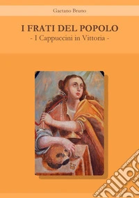 I frati del popolo. I Cappuccini in Vittoria libro