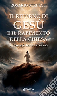 Il ritorno di Gesù e il rapimento della chiesa. ...Perché il tempo e vicino libro