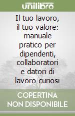 Il tuo lavoro, il tuo valore: manuale pratico per dipendenti, collaboratori e datori di lavoro curiosi libro