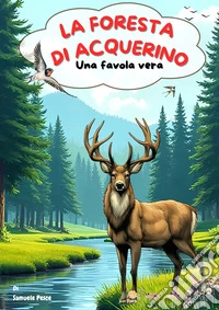 La foresta di Acquerino. Una favola vera libro