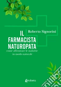 Il farmacista naturopata. Come affrontare le malattie in modo naturale libro