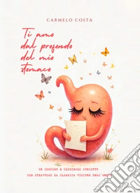 Ti amo dal profondo del mio stomaco. Un curioso e originale concetto che stravolge la classica visione dell'amore libro
