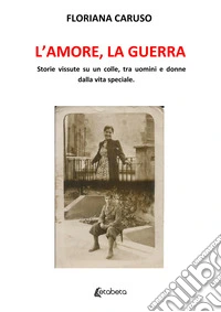 L'amore, la guerra. Storie vissute su un colle, tra uomini e donne dalla vita speciale libro