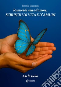 Rumori di vita e d'amore. Scrusciu di vita e d'amuri. A te la scelta libro