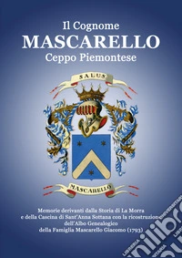 Il Cognome Mascarello. Ceppo Piemontese. Memorie derivanti dalla Storia di La Morra e della Cascina di Sant'Anna Sottana con la ricostruzione dell'Albo Genealogico della famiglia Mascarello Giacomo (1793) libro