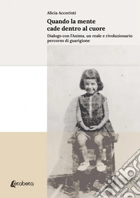 Quando la mente cade dentro al cuore. Dialogo con l'anima, un reale e rivoluzionario percorso di guarigione libro