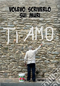 Volevo scriverlo sui muri libro