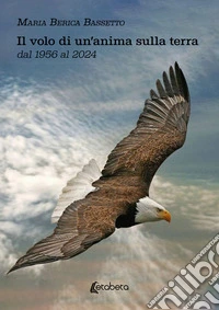 Il volo di un'anima sulla terra dal 1956 al 2024 libro