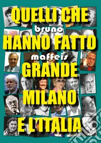 Quelli che hanno fatto grande Milano e l'Italia libro