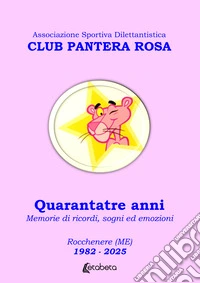 Club Pantera Rosa. Quarantatre anni. Memorie di ricordi, sogni ed emozioni. Rocchenere (ME). 1982-2025 libro