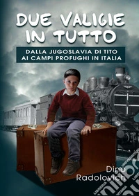 Due valigie in tutto. Dalla Jugoslavia di Tito ai campi profughi in Italia libro