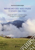 Nessuno dei miei passi è stato inutile. L'uomo che voleva camminare sempre, ovunque e con qualsiasi tempo libro