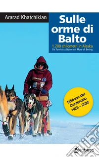 Sulle orme di Balto. 1200 chilometri in Alaska. Da Tarvisio a Nome sul mare di Bering libro