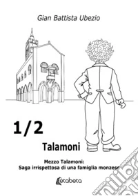 ½ Talamoni. Mezzo Talamoni: saga irrispettosa di una famiglia monzese libro