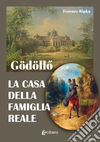 Gödöll?. La casa della famiglia reale libro