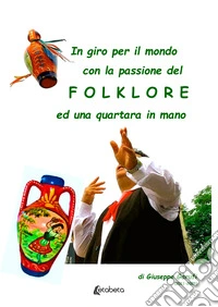In giro per il mondo con la passione del Folklore ed una quartata in mano. (2011-2025) libro