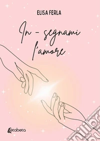 In-segnami l'amore libro