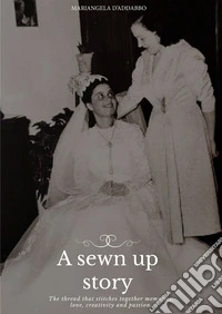 A sewn up story. The thread that stitches together memories, love, creativity and passion libro