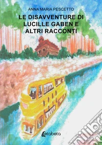 Le disavventure di Lucille Gaben e altri racconti libro
