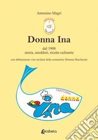 Donna Ina. Dal 1908 storia, aneddoti, ricette culinarie con abbinamento vini siciliani della sommelier Mimma Marchesini libro