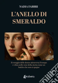 L'anello di smeraldo. Il coraggio delle donne attraversa il tempo e vibra nelle vene della storia come un battito che non si spegne libro